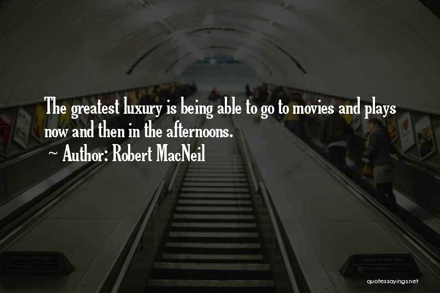 Robert MacNeil Quotes: The Greatest Luxury Is Being Able To Go To Movies And Plays Now And Then In The Afternoons.