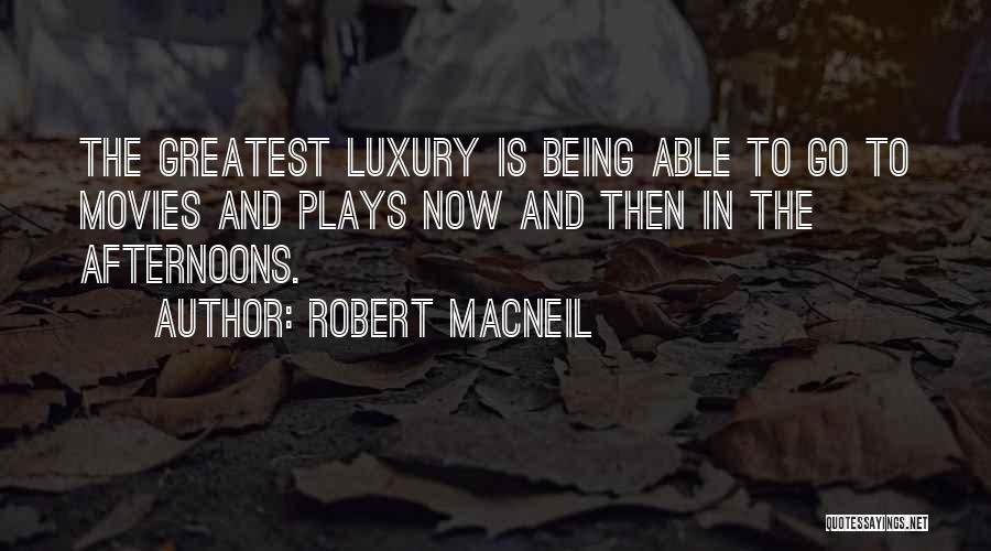 Robert MacNeil Quotes: The Greatest Luxury Is Being Able To Go To Movies And Plays Now And Then In The Afternoons.