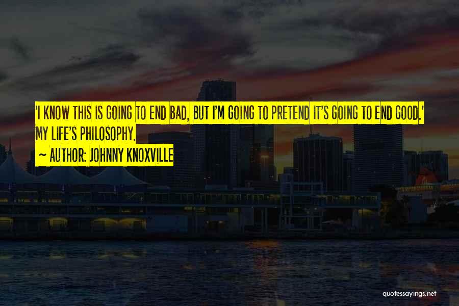 Johnny Knoxville Quotes: 'i Know This Is Going To End Bad, But I'm Going To Pretend It's Going To End Good.' My Life's