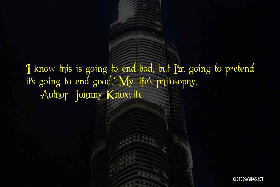 Johnny Knoxville Quotes: 'i Know This Is Going To End Bad, But I'm Going To Pretend It's Going To End Good.' My Life's