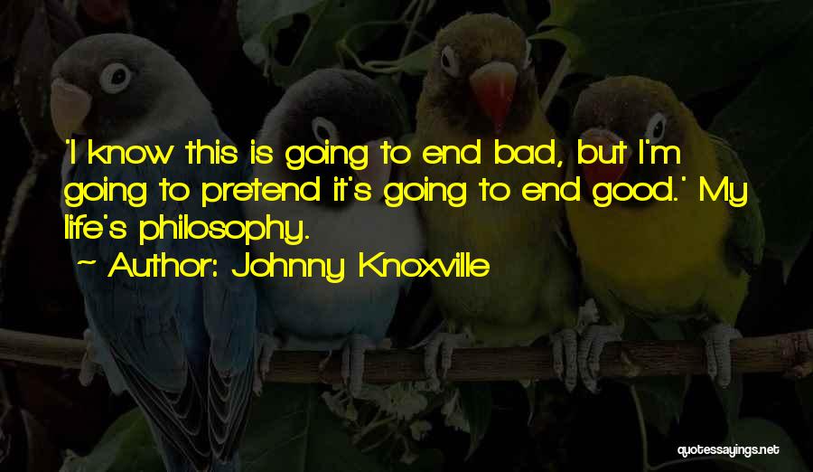 Johnny Knoxville Quotes: 'i Know This Is Going To End Bad, But I'm Going To Pretend It's Going To End Good.' My Life's