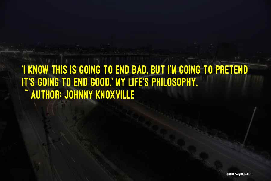 Johnny Knoxville Quotes: 'i Know This Is Going To End Bad, But I'm Going To Pretend It's Going To End Good.' My Life's