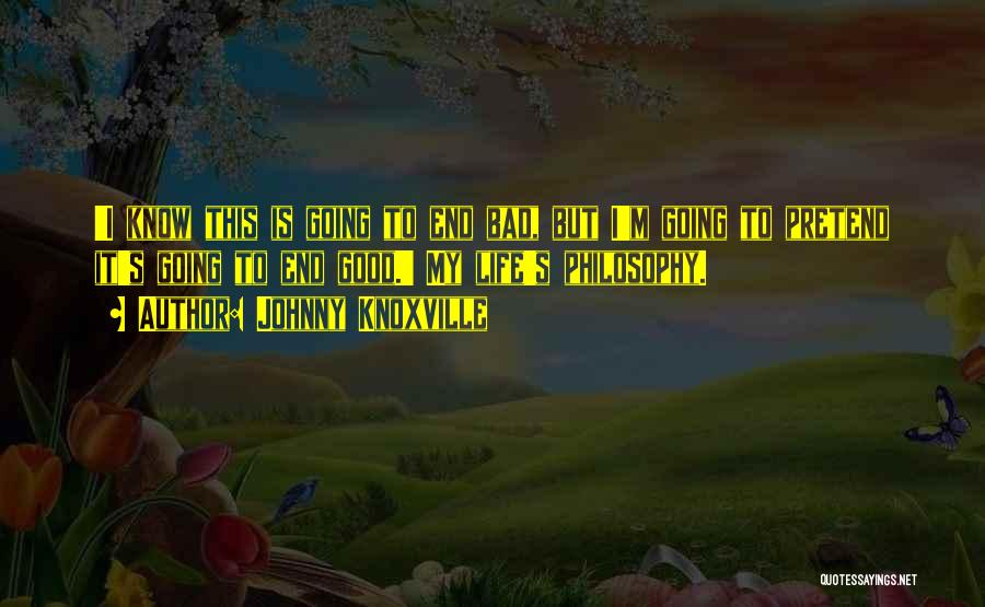 Johnny Knoxville Quotes: 'i Know This Is Going To End Bad, But I'm Going To Pretend It's Going To End Good.' My Life's