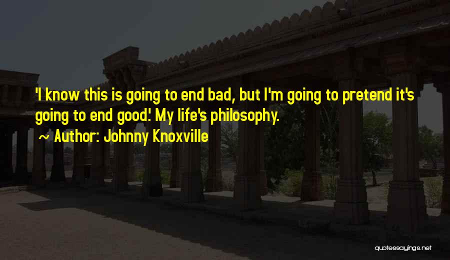 Johnny Knoxville Quotes: 'i Know This Is Going To End Bad, But I'm Going To Pretend It's Going To End Good.' My Life's