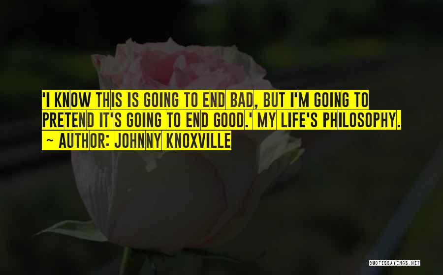 Johnny Knoxville Quotes: 'i Know This Is Going To End Bad, But I'm Going To Pretend It's Going To End Good.' My Life's