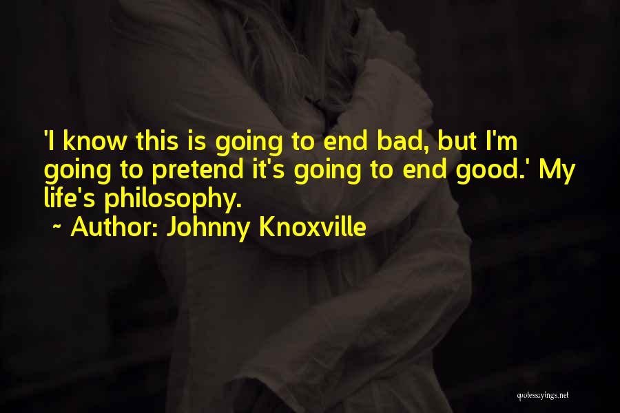 Johnny Knoxville Quotes: 'i Know This Is Going To End Bad, But I'm Going To Pretend It's Going To End Good.' My Life's