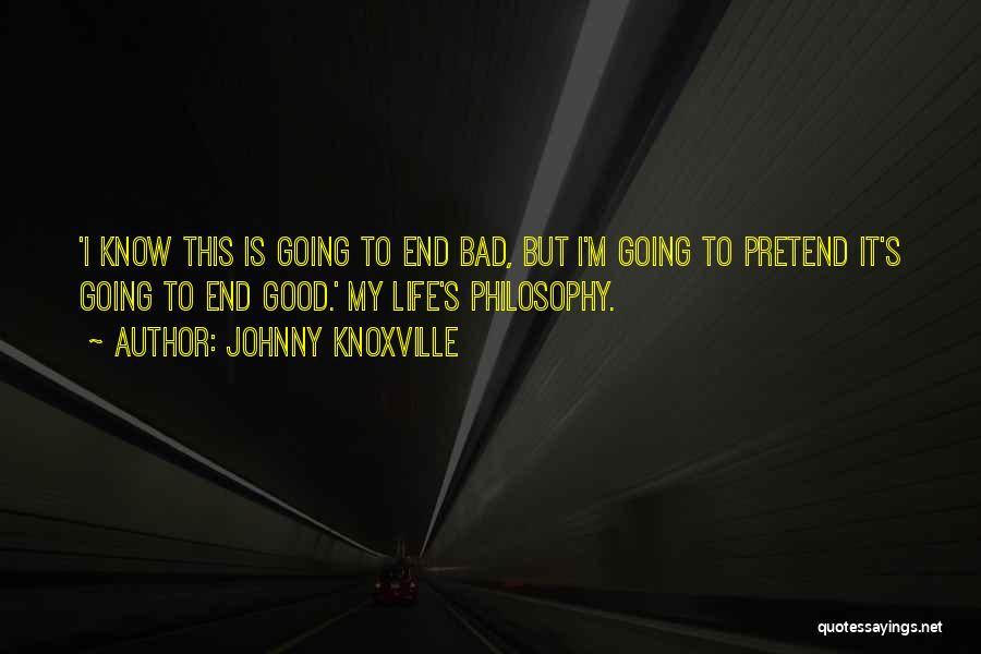 Johnny Knoxville Quotes: 'i Know This Is Going To End Bad, But I'm Going To Pretend It's Going To End Good.' My Life's