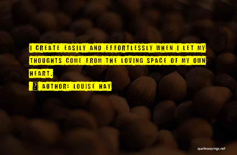 Louise Hay Quotes: I Create Easily And Effortlessly When I Let My Thoughts Come From The Loving Space Of My Own Heart.