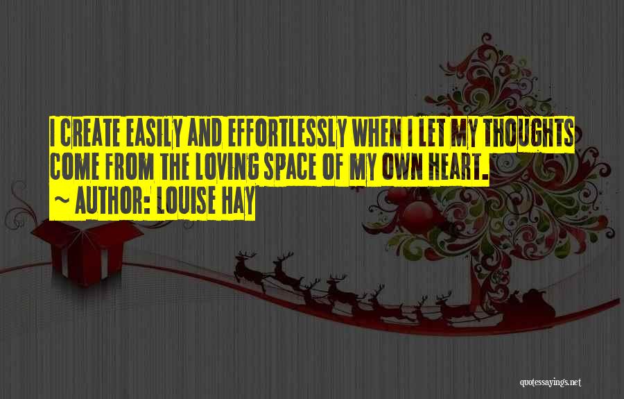 Louise Hay Quotes: I Create Easily And Effortlessly When I Let My Thoughts Come From The Loving Space Of My Own Heart.