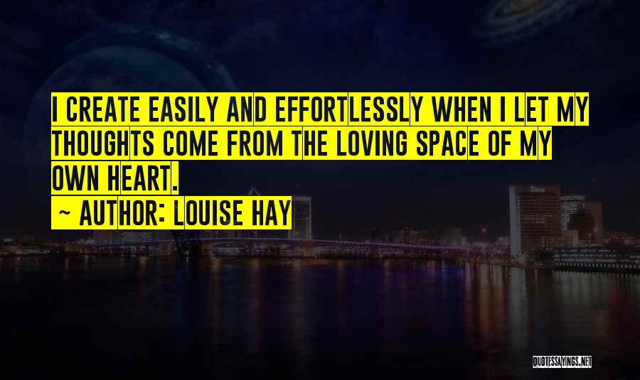 Louise Hay Quotes: I Create Easily And Effortlessly When I Let My Thoughts Come From The Loving Space Of My Own Heart.