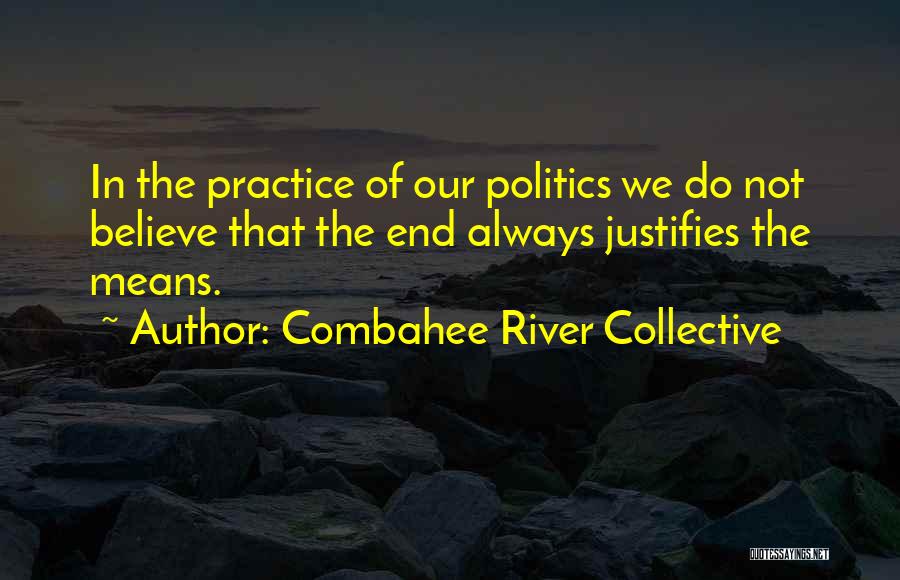 Combahee River Collective Quotes: In The Practice Of Our Politics We Do Not Believe That The End Always Justifies The Means.