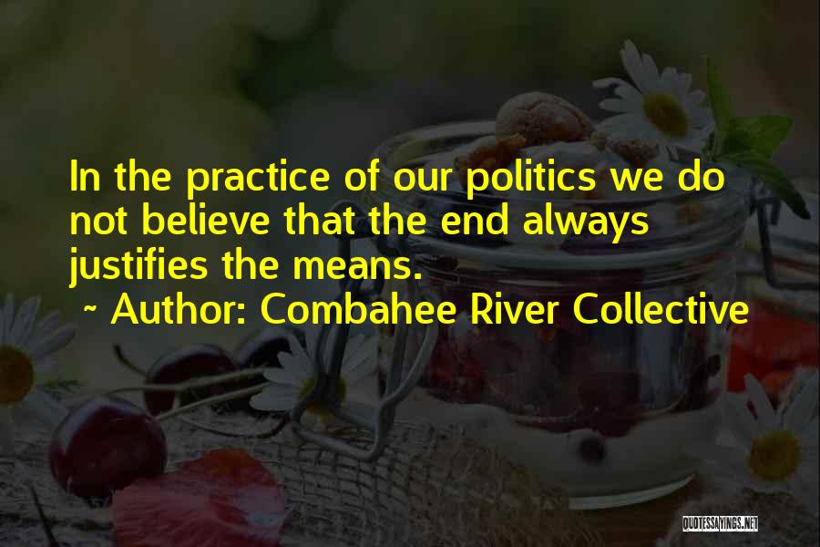 Combahee River Collective Quotes: In The Practice Of Our Politics We Do Not Believe That The End Always Justifies The Means.