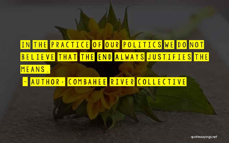 Combahee River Collective Quotes: In The Practice Of Our Politics We Do Not Believe That The End Always Justifies The Means.