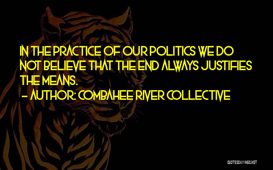 Combahee River Collective Quotes: In The Practice Of Our Politics We Do Not Believe That The End Always Justifies The Means.