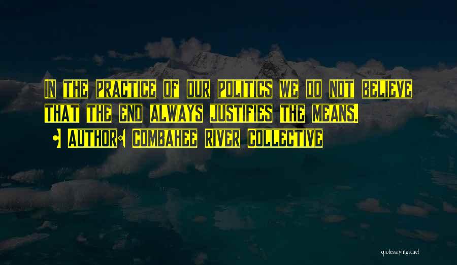 Combahee River Collective Quotes: In The Practice Of Our Politics We Do Not Believe That The End Always Justifies The Means.