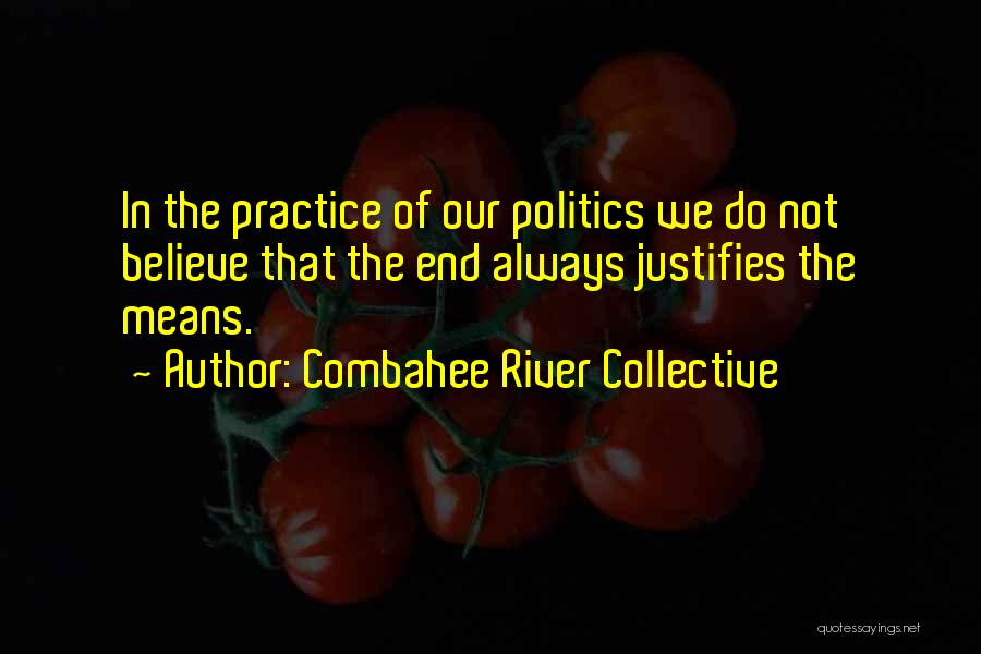 Combahee River Collective Quotes: In The Practice Of Our Politics We Do Not Believe That The End Always Justifies The Means.