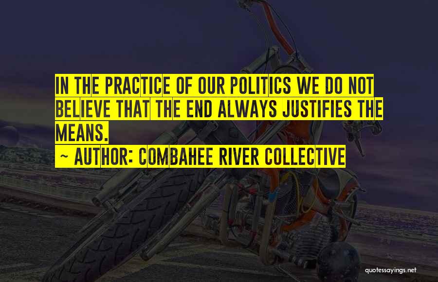 Combahee River Collective Quotes: In The Practice Of Our Politics We Do Not Believe That The End Always Justifies The Means.