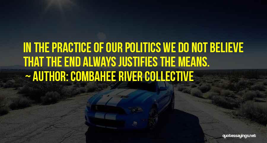Combahee River Collective Quotes: In The Practice Of Our Politics We Do Not Believe That The End Always Justifies The Means.