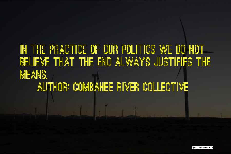 Combahee River Collective Quotes: In The Practice Of Our Politics We Do Not Believe That The End Always Justifies The Means.