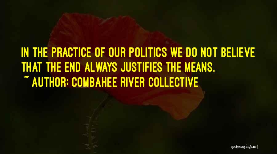 Combahee River Collective Quotes: In The Practice Of Our Politics We Do Not Believe That The End Always Justifies The Means.