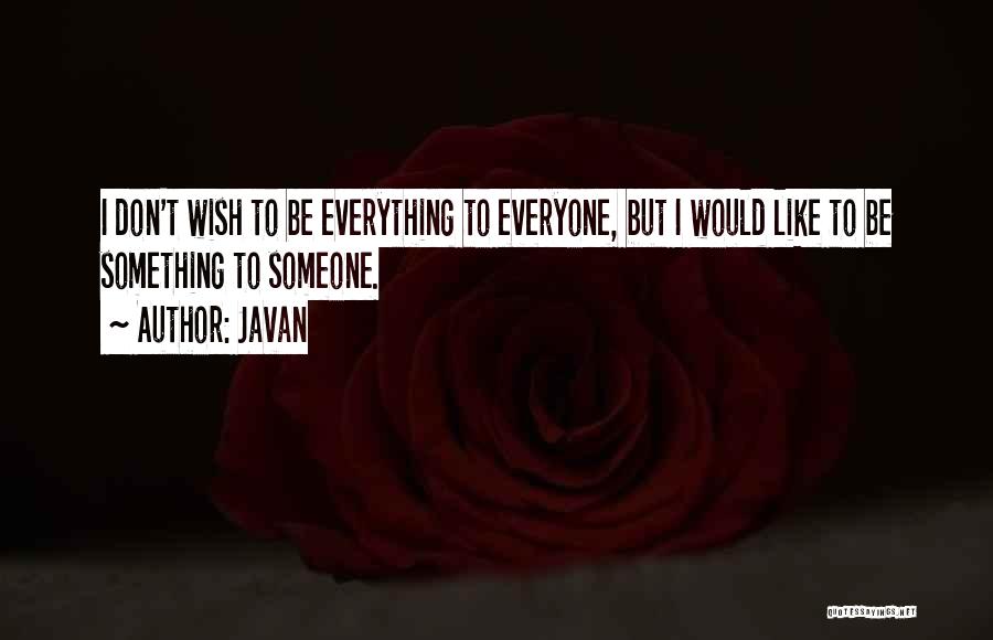 Javan Quotes: I Don't Wish To Be Everything To Everyone, But I Would Like To Be Something To Someone.