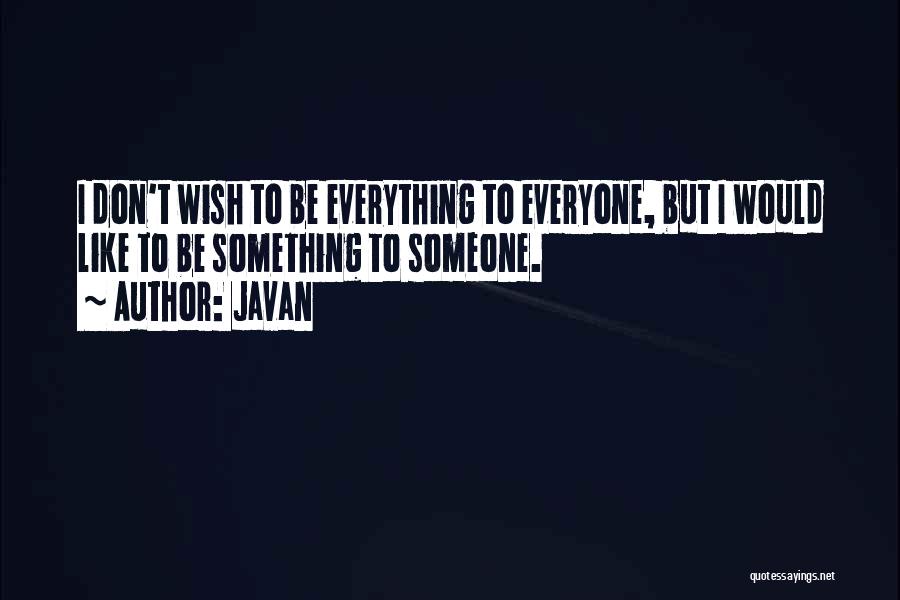 Javan Quotes: I Don't Wish To Be Everything To Everyone, But I Would Like To Be Something To Someone.