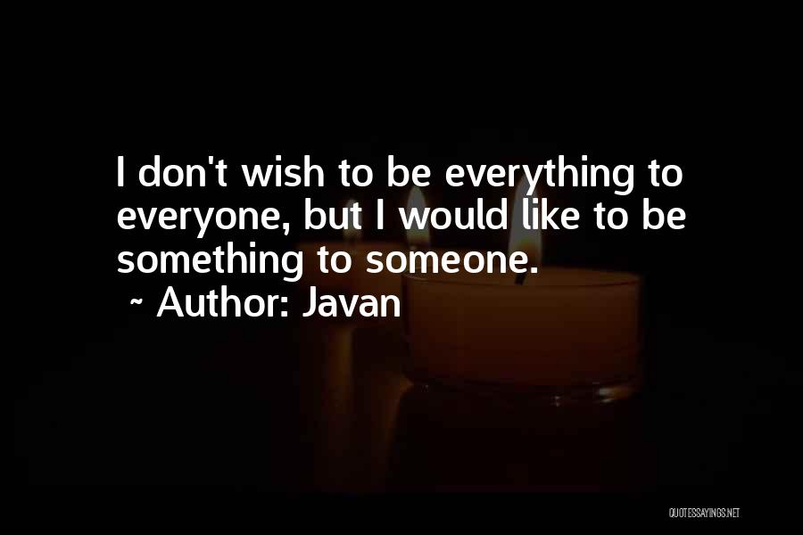 Javan Quotes: I Don't Wish To Be Everything To Everyone, But I Would Like To Be Something To Someone.