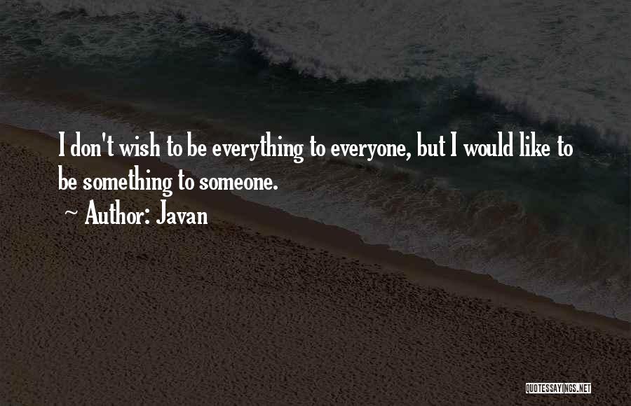 Javan Quotes: I Don't Wish To Be Everything To Everyone, But I Would Like To Be Something To Someone.