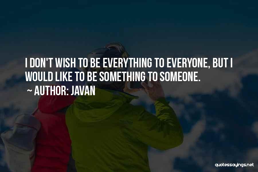 Javan Quotes: I Don't Wish To Be Everything To Everyone, But I Would Like To Be Something To Someone.