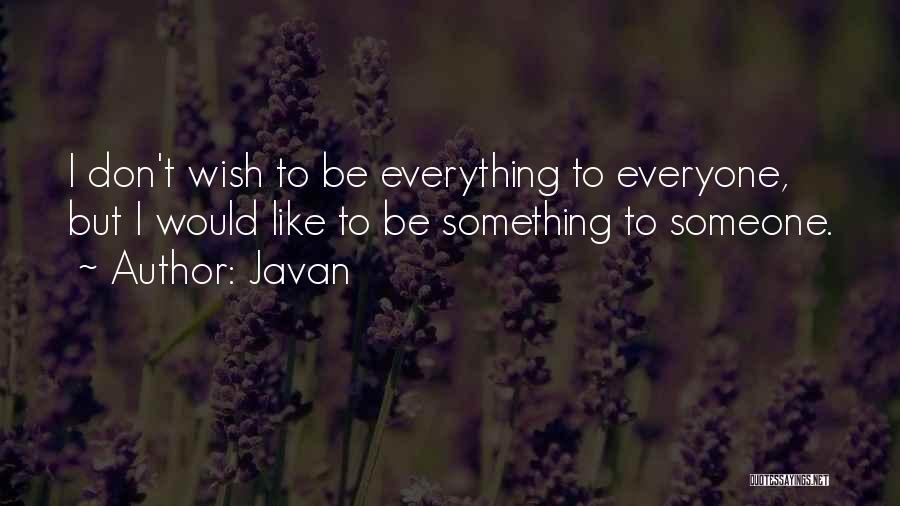 Javan Quotes: I Don't Wish To Be Everything To Everyone, But I Would Like To Be Something To Someone.