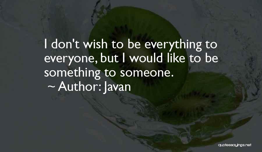 Javan Quotes: I Don't Wish To Be Everything To Everyone, But I Would Like To Be Something To Someone.