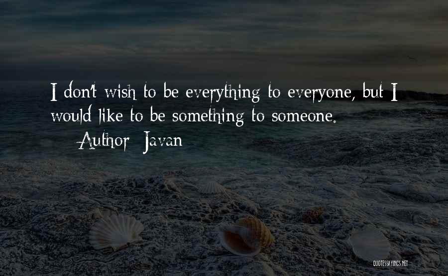 Javan Quotes: I Don't Wish To Be Everything To Everyone, But I Would Like To Be Something To Someone.