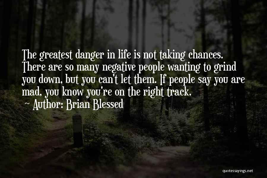 Brian Blessed Quotes: The Greatest Danger In Life Is Not Taking Chances. There Are So Many Negative People Wanting To Grind You Down,