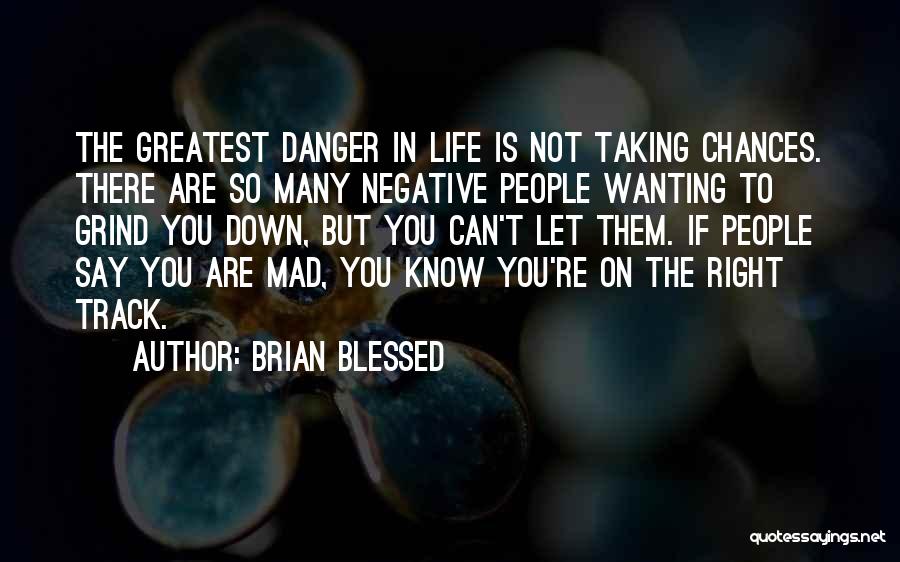 Brian Blessed Quotes: The Greatest Danger In Life Is Not Taking Chances. There Are So Many Negative People Wanting To Grind You Down,