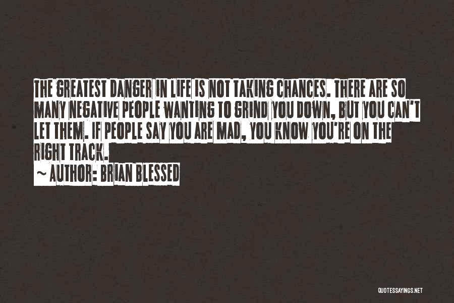 Brian Blessed Quotes: The Greatest Danger In Life Is Not Taking Chances. There Are So Many Negative People Wanting To Grind You Down,