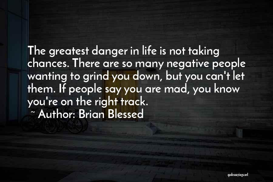 Brian Blessed Quotes: The Greatest Danger In Life Is Not Taking Chances. There Are So Many Negative People Wanting To Grind You Down,