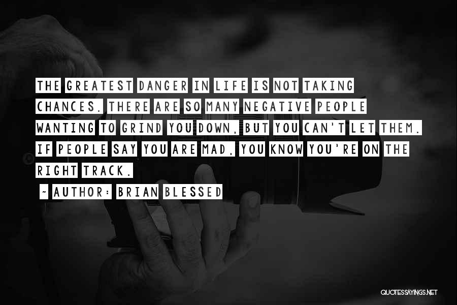 Brian Blessed Quotes: The Greatest Danger In Life Is Not Taking Chances. There Are So Many Negative People Wanting To Grind You Down,