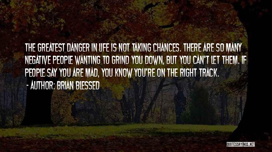 Brian Blessed Quotes: The Greatest Danger In Life Is Not Taking Chances. There Are So Many Negative People Wanting To Grind You Down,