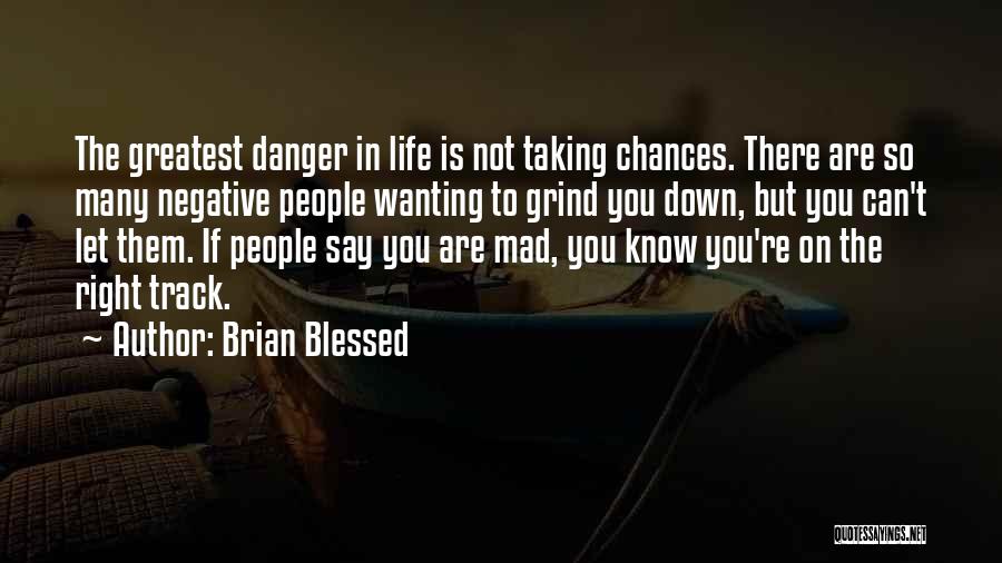 Brian Blessed Quotes: The Greatest Danger In Life Is Not Taking Chances. There Are So Many Negative People Wanting To Grind You Down,