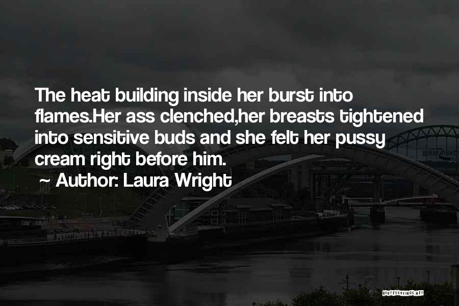 Laura Wright Quotes: The Heat Building Inside Her Burst Into Flames.her Ass Clenched,her Breasts Tightened Into Sensitive Buds And She Felt Her Pussy
