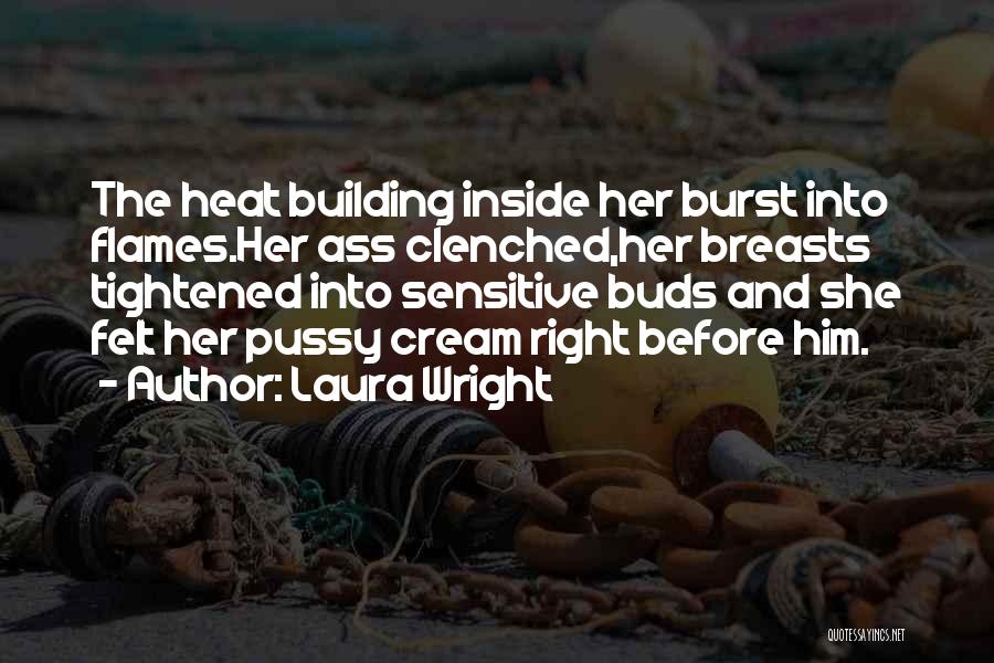 Laura Wright Quotes: The Heat Building Inside Her Burst Into Flames.her Ass Clenched,her Breasts Tightened Into Sensitive Buds And She Felt Her Pussy