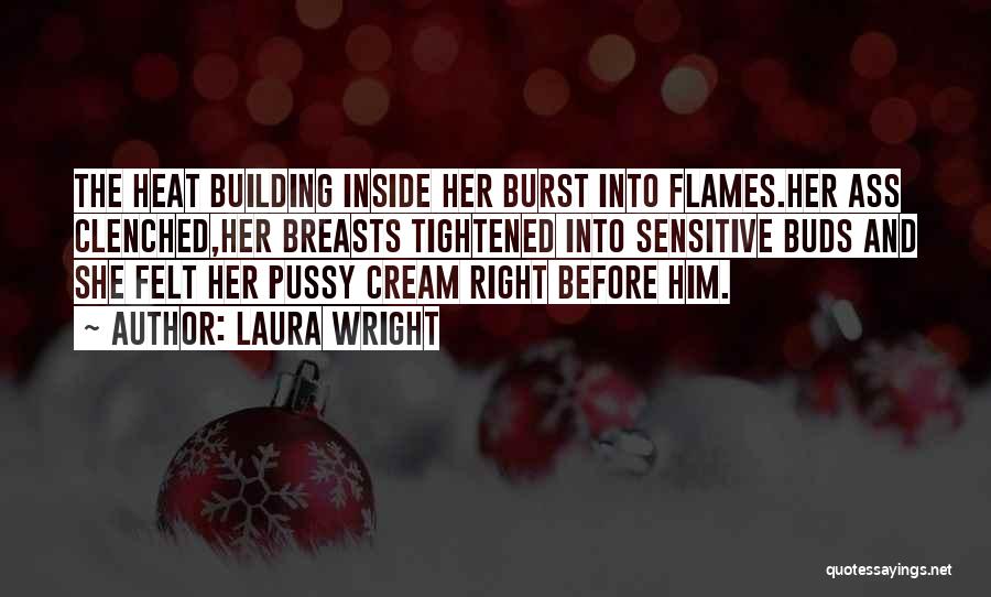 Laura Wright Quotes: The Heat Building Inside Her Burst Into Flames.her Ass Clenched,her Breasts Tightened Into Sensitive Buds And She Felt Her Pussy