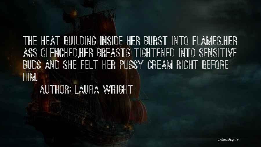 Laura Wright Quotes: The Heat Building Inside Her Burst Into Flames.her Ass Clenched,her Breasts Tightened Into Sensitive Buds And She Felt Her Pussy
