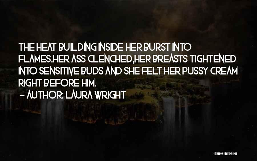 Laura Wright Quotes: The Heat Building Inside Her Burst Into Flames.her Ass Clenched,her Breasts Tightened Into Sensitive Buds And She Felt Her Pussy