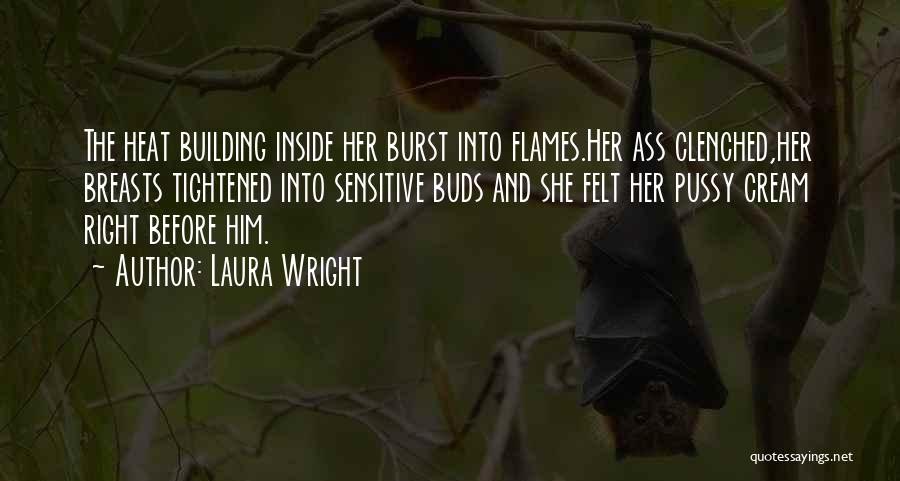 Laura Wright Quotes: The Heat Building Inside Her Burst Into Flames.her Ass Clenched,her Breasts Tightened Into Sensitive Buds And She Felt Her Pussy