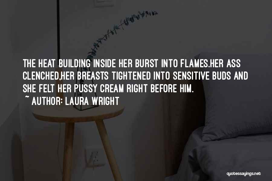 Laura Wright Quotes: The Heat Building Inside Her Burst Into Flames.her Ass Clenched,her Breasts Tightened Into Sensitive Buds And She Felt Her Pussy