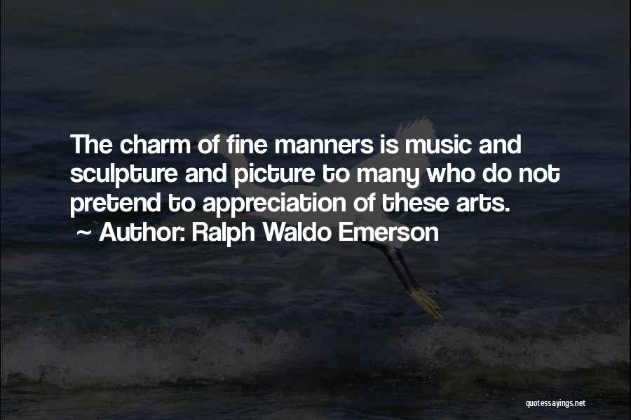 Ralph Waldo Emerson Quotes: The Charm Of Fine Manners Is Music And Sculpture And Picture To Many Who Do Not Pretend To Appreciation Of