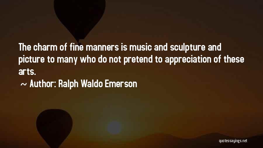 Ralph Waldo Emerson Quotes: The Charm Of Fine Manners Is Music And Sculpture And Picture To Many Who Do Not Pretend To Appreciation Of