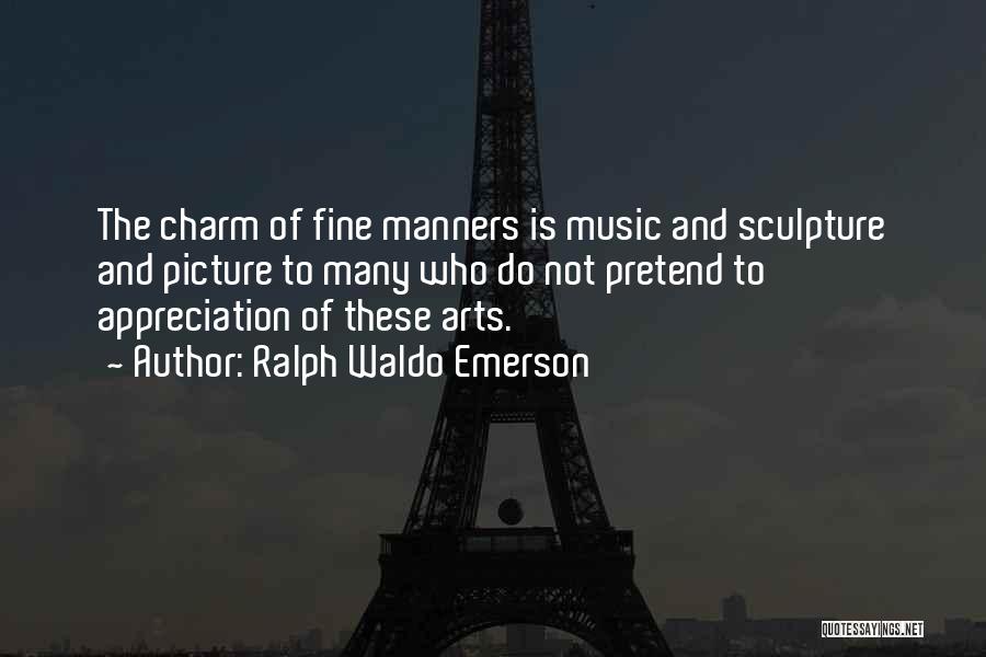 Ralph Waldo Emerson Quotes: The Charm Of Fine Manners Is Music And Sculpture And Picture To Many Who Do Not Pretend To Appreciation Of