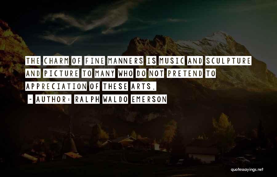 Ralph Waldo Emerson Quotes: The Charm Of Fine Manners Is Music And Sculpture And Picture To Many Who Do Not Pretend To Appreciation Of